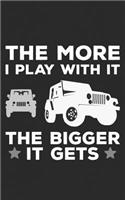 The More I Play With It: The Bigger It Gets Funny Jeep Gift A Cool Notebook For Off Road Drivers - Outdoor Driving 4X4, Overlanding, Rock crawling & Mud Slinging! Funny Jour