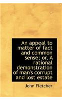 An Appeal to Matter of Fact and Common Sense; Or, a Rational Demonstration of Man's Corrupt and Lost