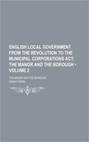 English Local Government from the Revolution to the Municipal Corporations ACT (Volume 2); The Manor and the Borough. the Manor and the Borough: (English)