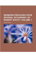Sermons Preached Upon Several Occasions - By Robert South (Volume 1)