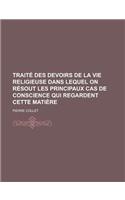Traite Des Devoirs de La Vie Religieuse Dans Lequel on Resout Les Principaux Cas de Conscience Qui Regardent Cette Matiere