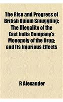 The Rise and Progress of British Opium Smuggling; The Illegality of the East India Company's Monopoly of the Drug; And Its Injurious Effects