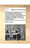 Perseverance in Well-Doing: A Sermon Preached at the Parish-Church of St. Chad, Salop, Before the Trustees of the Salop Infirmary, on Thursday, September 14, 1749. by William A