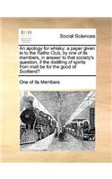 Apology for Whisky: A Paper Given in to the Ratho Club, by One of Its Members, in Answer to That Society's Question, If the Distilling of Spirits from Malt Be for the G