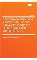 Geodephaga Britannica. a Monograph of the Carnivorous Ground-Beetles Indigenous to the British Isles