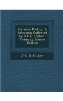 German Poetry: A Selection Collected by J.C.D. Huber - Primary Source Edition