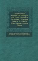 Churchwardens' Accounts of Pittington and Other Parishes in the Diocese of Durham from A. D. 158o to L700 - Primary Source Edition