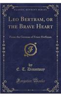 Leo Bertram, or the Brave Heart: From the German of Franz Hoffman (Classic Reprint)