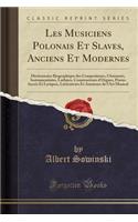 Les Musiciens Polonais Et Slaves, Anciens Et Modernes: Dictionnaire Biographique Des Compositeurs, Chanteurs, Instrumentistes, Luthiers, Constructeurs d'Orgues, Poetes SacrÃ©s Et Lyriques, LittÃ©rateurs Et Amateurs de l'Art Musical (Classic Reprint