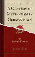 A Century of Methodism in Germantown (Classic Reprint)