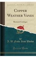 Copper Weather Vanes: Illustrated Catalogue (Classic Reprint)