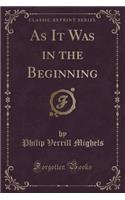 As It Was in the Beginning (Classic Reprint)