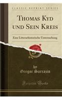 Thomas Kyd Und Sein Kreis: Eine Litterarhistorische Untersuchung (Classic Reprint): Eine Litterarhistorische Untersuchung (Classic Reprint)