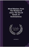 Moral Maxims, from the Wisdom of Jesus, the Son of Sirach, or Ecclesiasticus