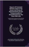 Reports of Contested Election Cases in the Senate and House of Representatives of the Commonwealth of Massachusetts for the Years 1903-1922: Together with the Opinions of the Supreme Judicial Court Relating to Such Elections