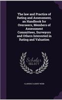 law and Practice of Rating and Assessment, an Handbook for Overseers, Members of Assessment Committees, Surveyors and Others Interested in Rating and Valuation