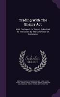 Trading With The Enemy Act: With The Report On The Act Submitted To The Senate By The Committee On Commerce