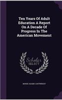 Ten Years of Adult Education a Report on a Decade of Progress in the American Movement