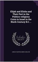 Elijah and Elisha and Their Part in the Politico-religious Crisis in Israel in the Ninth Century B.C. ..