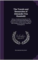 Travels and Researches of Alexander Von Humboldt: Being a Condensed Narrative of His Journeys in the Equinoctial Regions of America, and in Asiatic Russia; Together With Analyses of His More Importa