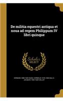 De militia equestri antiqua et noua ad regem Philippum IV libri quinque