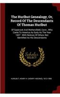 The Hurlbut Genealogy, Or, Record Of The Descendants Of Thomas Hurlbut: Of Saybrook And Wethersfield, Conn., Who Came To America As Early As The Year 1637: With Notices Of Others Not Identified As His Descendants