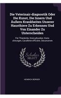 Die Veterinair-diagnostik Oder Die Kunst, Die Innern Und Äußern Krankheiten Unserer Hausthiere Zu Erkennen Und Von Einander Zu Unterscheiden