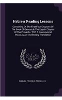 Hebrew Reading Lessons: Consisting Of The First Four Chapters Of The Book Of Genesis & The Eighth Chapter Of The Proverbs. With A Grammatical Praxis, & An Interlineary Tran