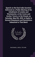 Speech on the East India Question Delivered at a Public Meeting of the Inhabitants of London and Westminster, at the Crown and Anchor Tavern, in the Strand, on Saturday, May 8th, 1830, in Reply to Several Statements and Resolutions Submitted to Tha