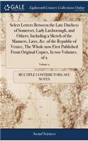 Select Letters Between the Late Duchess of Somerset, Lady Luxborough, and Others; Including a Sketch of the Manners, Laws, &c. of the Republic of Venice, the Whole Now First Published from Original Copies, in Two Volumes. of 2; Volume 2