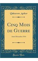 Cinq Mois de Guerre: Août-Décembre 1914 (Classic Reprint)