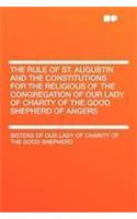 The Rule of St. Augustin and the Constitutions for the Religious of the Congregation of Our Lady of Charity of the Good Shepherd of Angers
