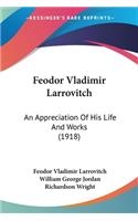 Feodor Vladimir Larrovitch: An Appreciation Of His Life And Works (1918)