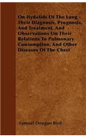 On Hydatids Of The Lung - Their Diagnosis, Prognosis, And Treatment, And Observations On Their Relations To Pulmonary Consumption, And Other Diseases Of The Chest