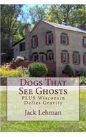 Dogs That See Ghosts: PLUS Wisconsin Defies Gravity