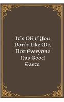 It's OK if You Don't Like Me. Not Everyone Has Good Taste.