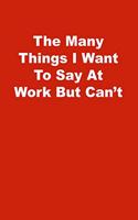 The Many Things I Want To Say At Work But Can't: Lined Notebook, Red cover