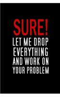 Sure, Let Me Drop Everything And Work On Your Problem: Blank Funny Notebook 6 x 9 Inches Lined, Humor Journal, Sarcastic Joke, Original Gag Gift For Christmas, Rretirement, Secret Santa (120 Pages)