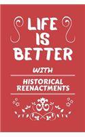 Life Is Better With Historical Reenactments: Perfect Gag Gift For A Lover Of Historical Reenactments - Blank Lined Notebook Journal - 100 Pages 6 X 9 Format - Office Humour And Banter -