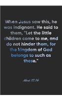 Mark 10: 14 Notebook: When Jesus saw this, he was indignant. He said to them, "Let the little children come to me, and do not hinder them, for the kingdom of