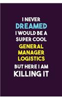 I Never Dreamed I would Be A Super Cool General Manager Logistics But Here I Am Killing It: 6X9 120 pages Career Notebook Unlined Writing Journal