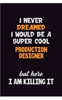 I Never Dreamed I would Be A Super Cool Production designer But Here I Am Killing It: 6x9 120 Pages Career Pride Motivational Quotes Blank Lined Job Notebook Journal