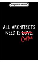 Composition Notebook: All Architects Need Is Coffee Funny Architecture Journal/Notebook Blank Lined Ruled 6x9 100 Pages
