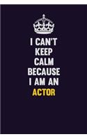 I can't Keep Calm Because I Am An Actor: Motivational and inspirational career blank lined gift notebook with matte finish
