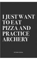 I Just Want To Eat Pizza And Practice Archery: A 6x9 Inch Notebook Diary Journal With A Bold Text Font Slogan On A Matte Cover and 120 Blank Lined Pages Makes A Great Alternative To A Card