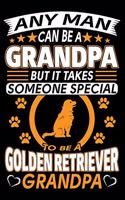 Any Man Can Be A Grandpa But It Takes Someone Special To Be A Golden Retriever Grandpa