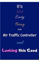 It's Not Easy Being an Air Traffic Controller and Looking This Good: Blank-Lined Journal/Notebook/Diary for Air Traffic Controllers & Flight Director - Cool Birthday Present & Air Traffic Controller Gift