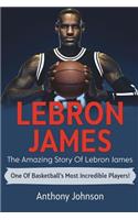 LeBron James: The amazing story of LeBron James - one of basketball's most incredible players!