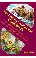The Beginner Atkins Diet Cookbook: Lunch, Dinner and Snacks Nutritional Recipes for Losing Weight and Healthy Lifestyle