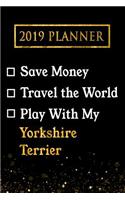 2019 Planner: Save Money, Travel the World, Play with My Yorkshire Terrier: 2019 Yorkshire Terrier Planner